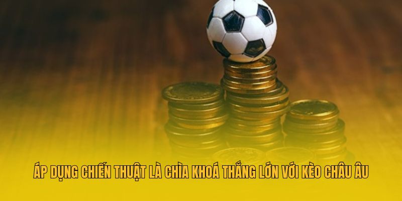 Áp dụng chiến thuật là chìa khoá thắng lớn với kèo châu Âu