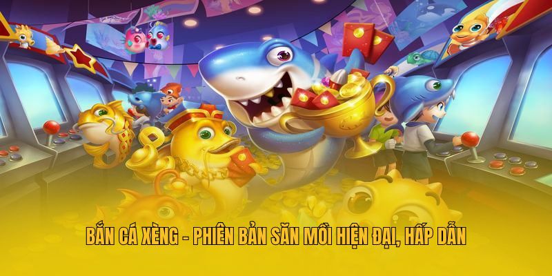 Bắn cá xèng - Phiên bản săn mồi hiện đại, hấp dẫn