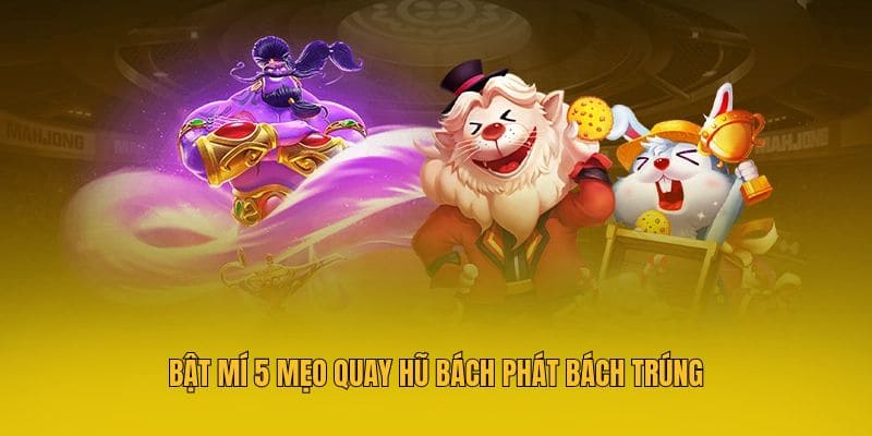 Bật mí 5 mẹo quay hũ bách phát bách trúng